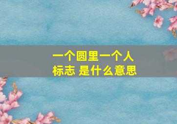 一个圆里一个人 标志 是什么意思